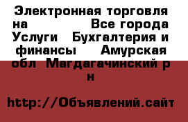 Электронная торговля на Sberbankm - Все города Услуги » Бухгалтерия и финансы   . Амурская обл.,Магдагачинский р-н